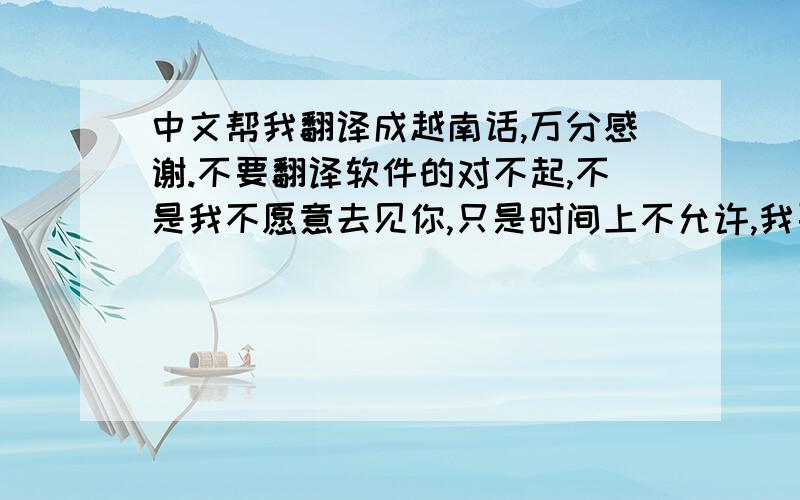 中文帮我翻译成越南话,万分感谢.不要翻译软件的对不起,不是我不愿意去见你,只是时间上不允许,我要工作的,有时很多东西不允许我们任性