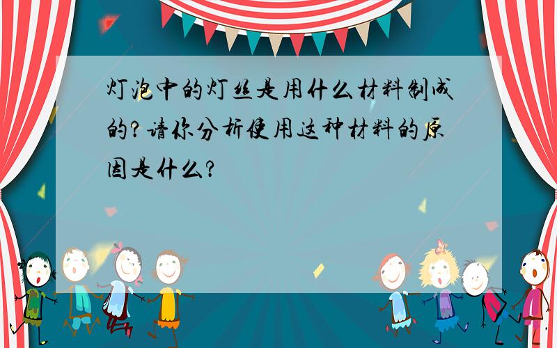 灯泡中的灯丝是用什么材料制成的?请你分析使用这种材料的原因是什么?