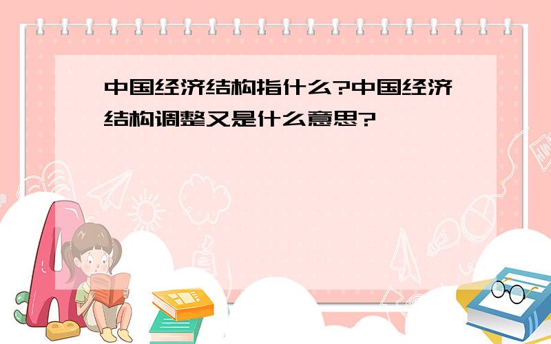 中国经济结构指什么?中国经济结构调整又是什么意思?