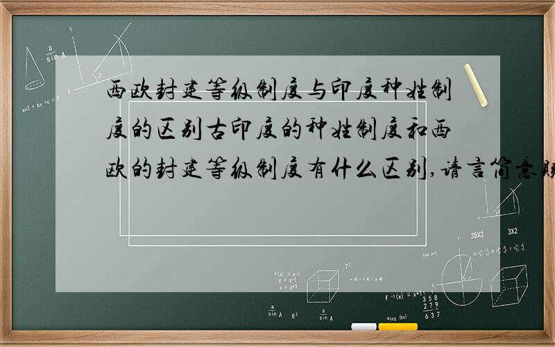 西欧封建等级制度与印度种姓制度的区别古印度的种姓制度和西欧的封建等级制度有什么区别,请言简意赅.