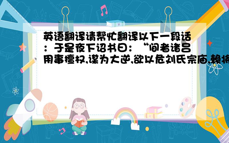 英语翻译请帮忙翻译以下一段话：于是夜下诏书曰：“间者诸吕用事擅权,谋为大逆,欲以危刘氏宗庙,赖将相列侯宗室大臣诛之,皆伏其辜.朕初即位,其赦天下,赐民爵一级,女子百户牛酒,酺五日.