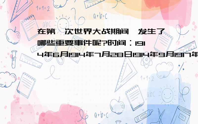 在第一次世界大战期间,发生了哪些重要事件呢?时间：1914年6月1914年7月28日1914年9月1917年11月（俄历10月）1918年11月11日