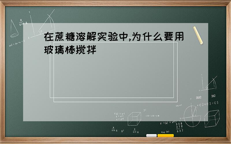 在蔗糖溶解实验中,为什么要用玻璃棒搅拌