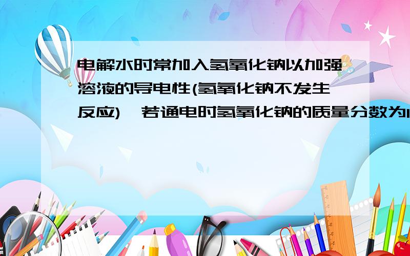 电解水时常加入氢氧化钠以加强溶液的导电性(氢氧化钠不发生反应),若通电时氢氧化钠的质量分数为10％,通电一段时间后,氢氧化钠的质量分数为12.5％,则电解水的质量为多少?