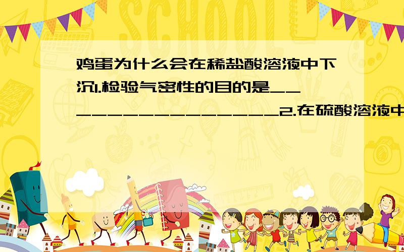 鸡蛋为什么会在稀盐酸溶液中下沉1.检验气密性的目的是_______________2.在硫酸溶液中都加入氯化铵对溶液加热,目的都是——————————3.你认为要实验改进,关键是————————将