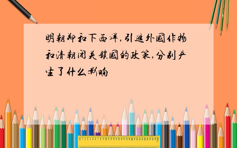 明朝郑和下西洋,引进外国作物和清朝闭关锁国的政策,分别产生了什么影响