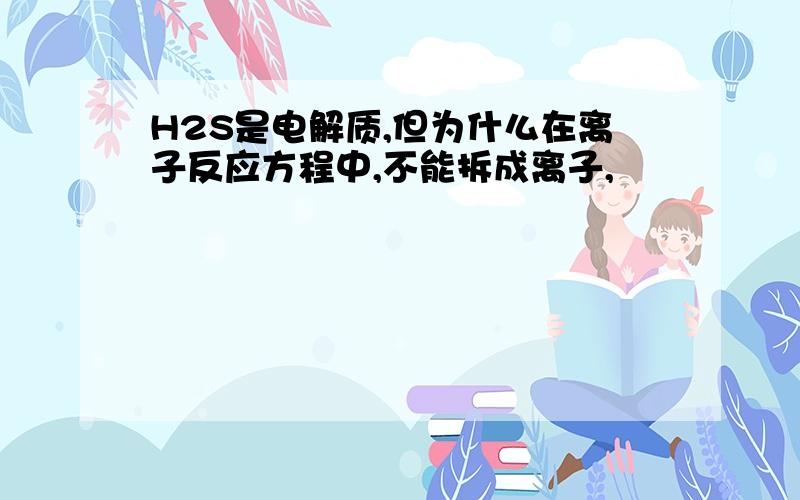 H2S是电解质,但为什么在离子反应方程中,不能拆成离子,