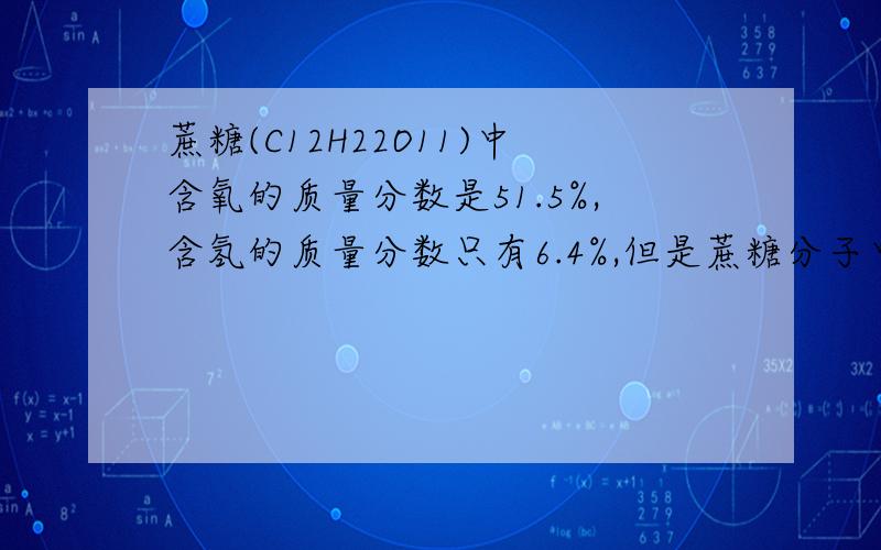 蔗糖(C12H22O11)中含氧的质量分数是51.5%,含氢的质量分数只有6.4%,但是蔗糖分子中,氢原子的数目却是氧原子的2倍.这是为什么?