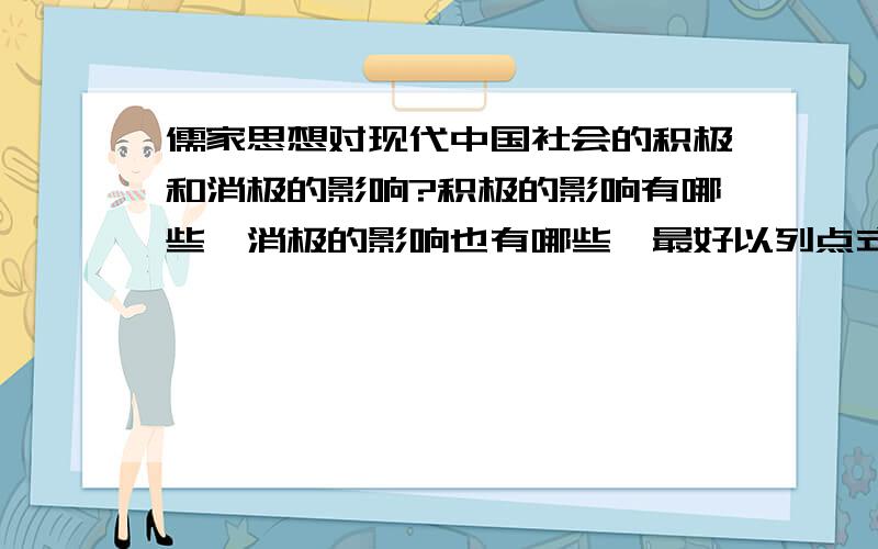 儒家思想对现代中国社会的积极和消极的影响?积极的影响有哪些,消极的影响也有哪些,最好以列点式写出积极和消极,例如：积极的影响：（1）_____（2）_____.消极的影响：(1)______.写出越多越