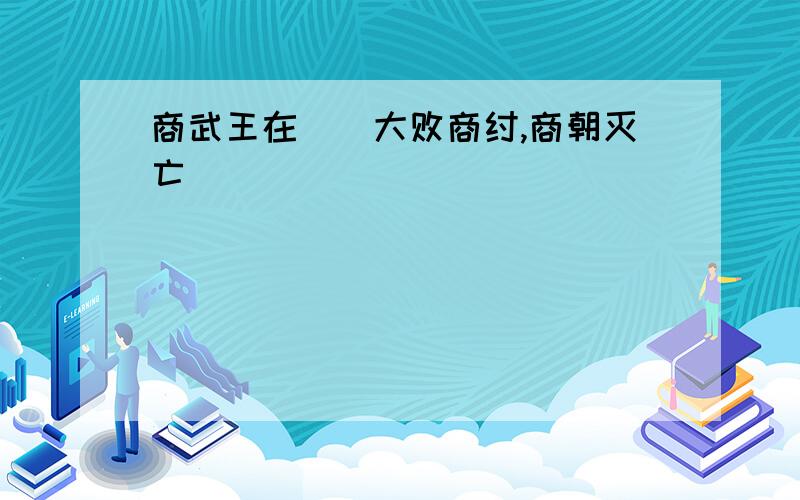 商武王在（）大败商纣,商朝灭亡