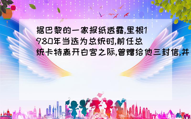 据巴黎的一家报纸透露,里根1980年当选为总统时,前任总统卡特离开白宫之际,曾赠给他三封信,并一再告诫他不要轻易拆开这些信,只有当他施政处于危难关头时,才可按序拆开,这些信将给他带