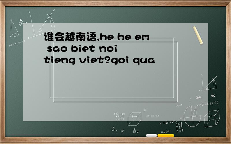 谁会越南语,he he em sao biet noi tieng viet?goi qua