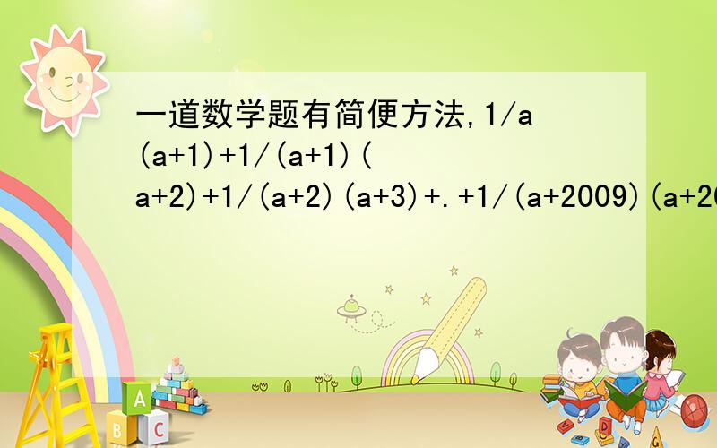 一道数学题有简便方法,1/a(a+1)+1/(a+1)(a+2)+1/(a+2)(a+3)+.+1/(a+2009)(a+2010)要具体解法