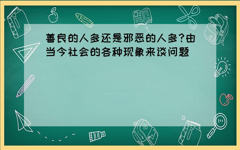 善良的人多还是邪恶的人多?由当今社会的各种现象来谈问题