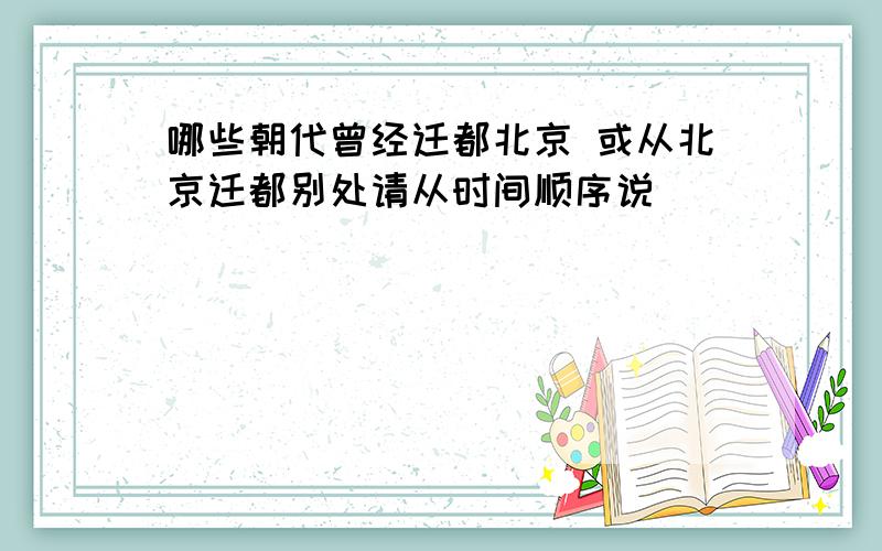 哪些朝代曾经迁都北京 或从北京迁都别处请从时间顺序说