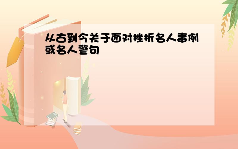 从古到今关于面对挫折名人事例或名人警句