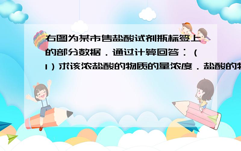 右图为某市售盐酸试剂瓶标签上的部分数据．通过计算回答：（1）求该浓盐酸的物质的量浓度．盐酸的物质的量浓度为c=[1000*0.365*11.8g/cm3]/36.5g/mol  分母上不用换算成dm3吗?