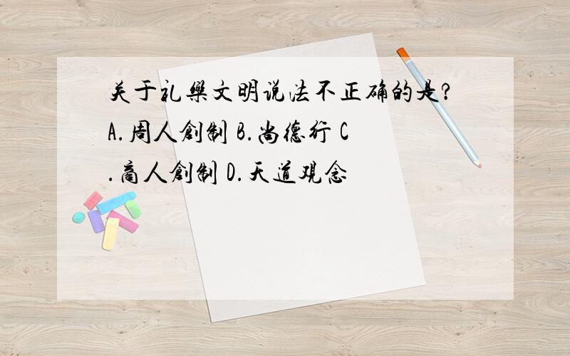 关于礼乐文明说法不正确的是?A.周人创制 B.尚德行 C.商人创制 D.天道观念