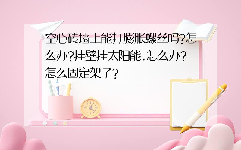 空心砖墙上能打膨胀螺丝吗?怎么办?挂壁挂太阳能.怎么办?怎么固定架子?