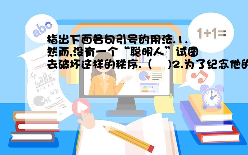 指出下面各句引号的用法.1.然而,没有一个“聪明人”试图去破坏这样的秩序.（    )2.为了纪念他的壮举,国际天文学联合会将月球上的一座环形山命名为“万户”（    ）3.当然,植物结瓜还是