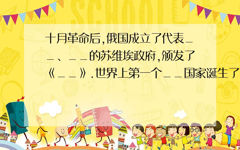 十月革命后,俄国成立了代表__、__的苏维埃政府,颁发了《__》.世界上第一个__国家诞生了.