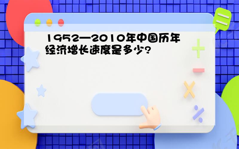 1952—2010年中国历年经济增长速度是多少?