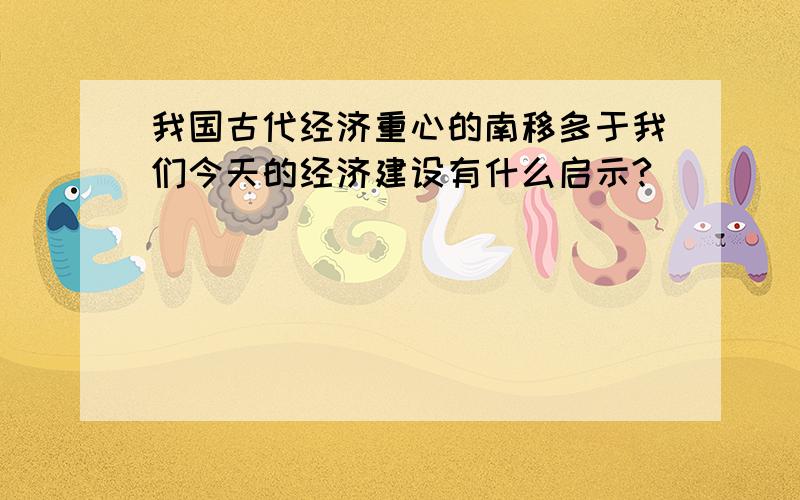 我国古代经济重心的南移多于我们今天的经济建设有什么启示?