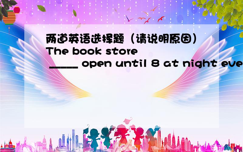 两道英语选择题（请说明原因）The book store _____ open until 8 at night every day.A.stays B.is keeping C.becomes D.is remained Tony is going camping with ______boys 此空填little two other 这三个词,但是顺序诗怎样的啊?