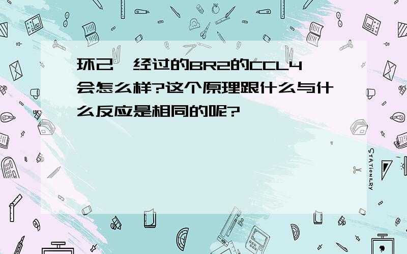 环己烯经过的BR2的CCL4会怎么样?这个原理跟什么与什么反应是相同的呢?