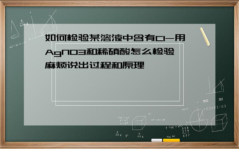 如何检验某溶液中含有Cl-用AgNO3和稀硝酸怎么检验,麻烦说出过程和原理,