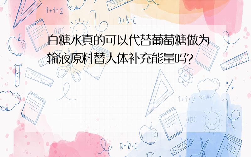 白糖水真的可以代替葡萄糖做为输液原料替人体补充能量吗?