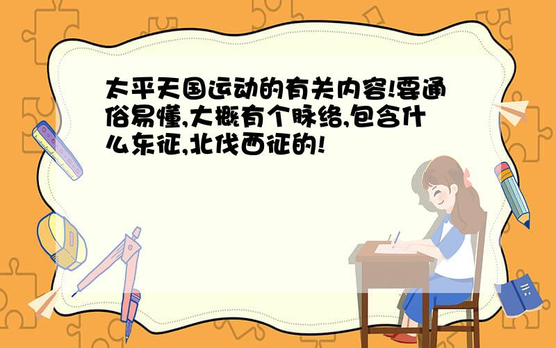 太平天国运动的有关内容!要通俗易懂,大概有个脉络,包含什么东征,北伐西征的!