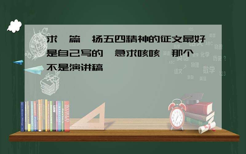 求一篇弘扬五四精神的征文最好是自己写的,急求咳咳,那个,不是演讲稿