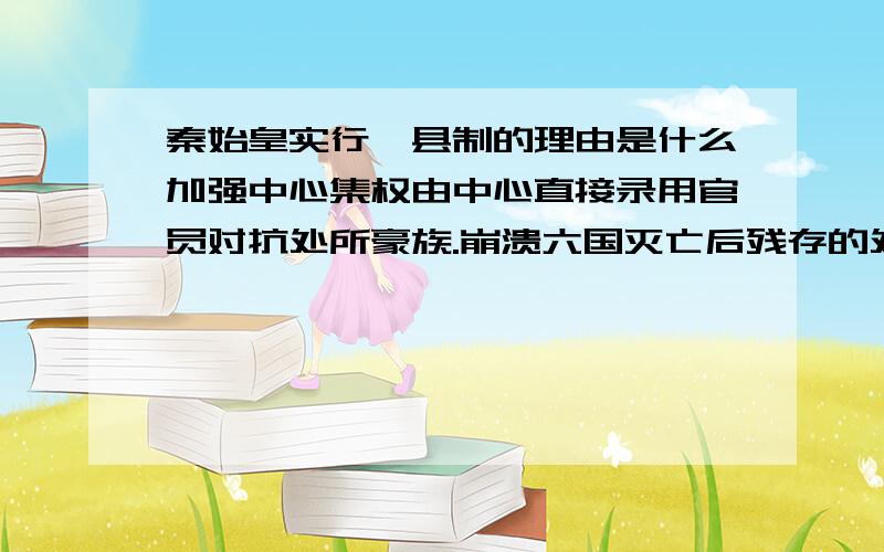 秦始皇实行郡县制的理由是什么加强中心集权由中心直接录用官员对抗处所豪族.崩溃六国灭亡后残存的处所权势增长同一国度的向心力.