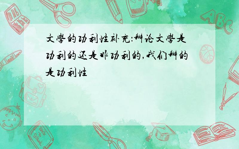 文学的功利性补充：辩论文学是功利的还是非功利的,我们辩的是功利性