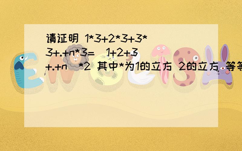 请证明 1*3+2*3+3*3+.+n*3=(1+2+3+.+n)*2 其中*为1的立方 2的立方 等等.有数学归纳法.n是整数