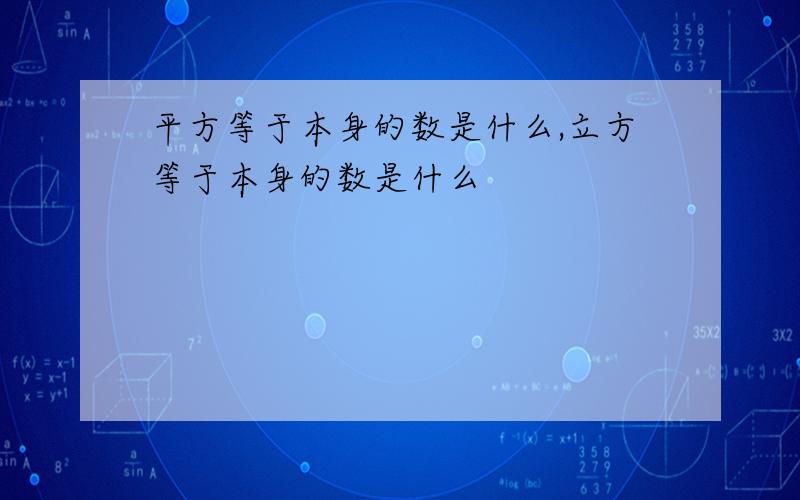 平方等于本身的数是什么,立方等于本身的数是什么