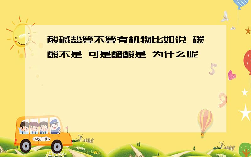 酸碱盐算不算有机物比如说 碳酸不是 可是醋酸是 为什么呢