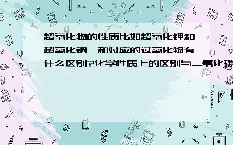 超氧化物的性质比如超氧化钾和超氧化钠,和对应的过氧化物有什么区别?化学性质上的区别与二氧化碳反应的时候放出的热量有什么不同?生氧呼吸器中，如果只有超氧化钾，会不会对呼吸器