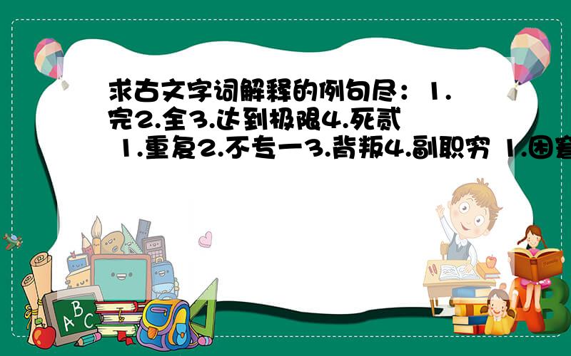 求古文字词解释的例句尽：1.完2.全3.达到极限4.死贰 1.重复2.不专一3.背叛4.副职穷 1.困窘,贫困