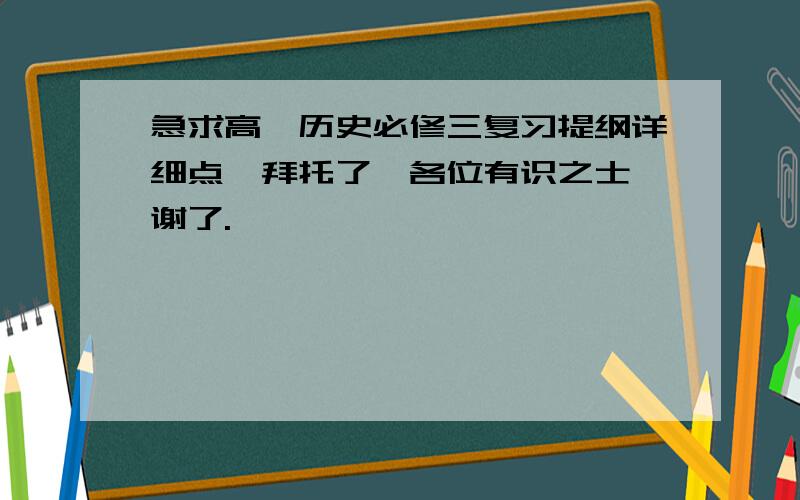 急求高一历史必修三复习提纲详细点,拜托了,各位有识之士,谢了.