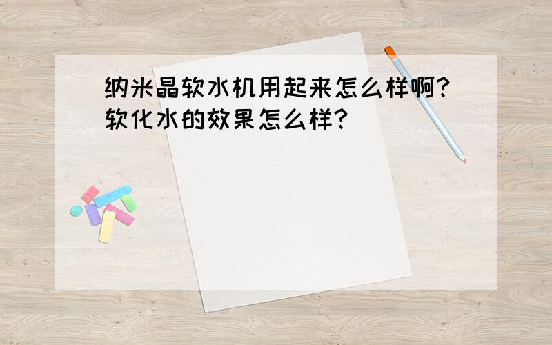 纳米晶软水机用起来怎么样啊?软化水的效果怎么样?