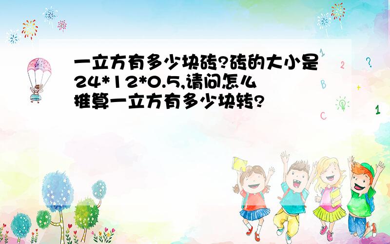 一立方有多少块砖?砖的大小是24*12*0.5,请问怎么推算一立方有多少块转?