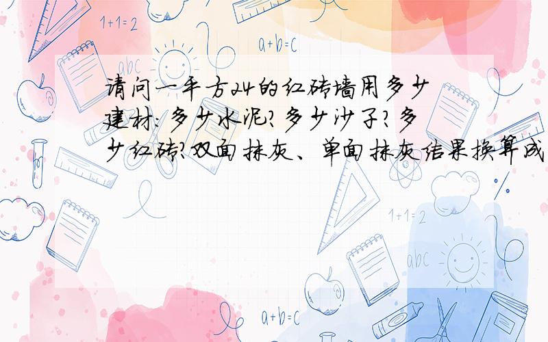 请问一平方24的红砖墙用多少建材：多少水泥?多少沙子?多少红砖?双面抹灰、单面抹灰结果换算成公斤