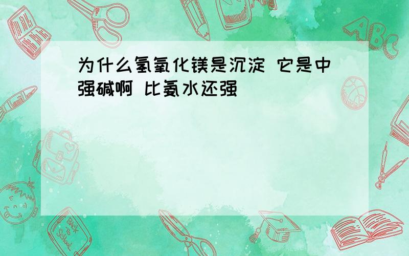 为什么氢氧化镁是沉淀 它是中强碱啊 比氨水还强