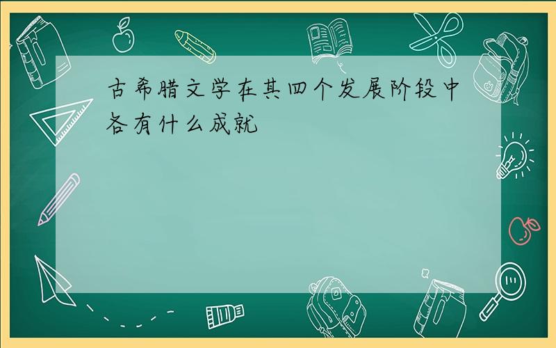 古希腊文学在其四个发展阶段中各有什么成就