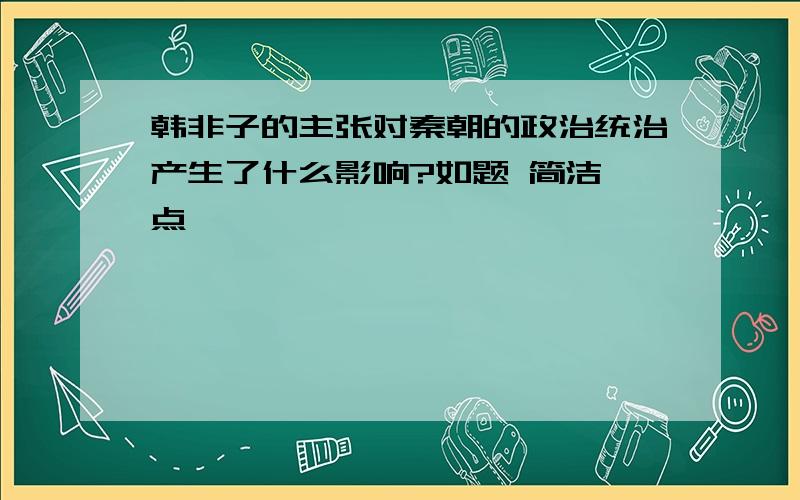 韩非子的主张对秦朝的政治统治产生了什么影响?如题 简洁一点