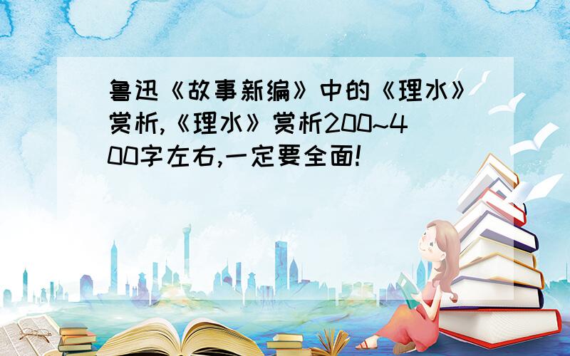 鲁迅《故事新编》中的《理水》赏析,《理水》赏析200~400字左右,一定要全面!