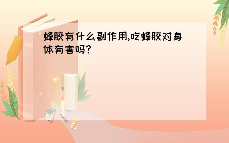 蜂胶有什么副作用,吃蜂胶对身体有害吗?