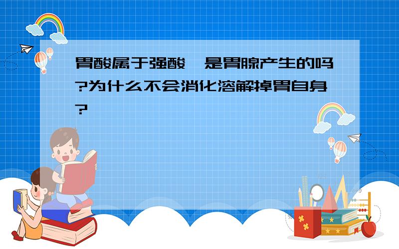 胃酸属于强酸,是胃腺产生的吗?为什么不会消化溶解掉胃自身?